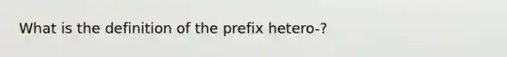 What is the definition of the prefix hetero-?