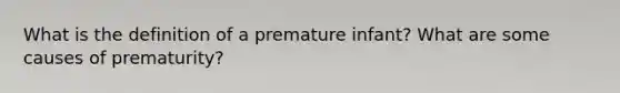 What is the definition of a premature infant? What are some causes of prematurity?