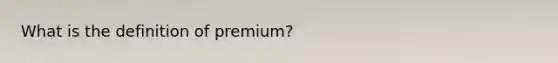 What is the definition of premium?