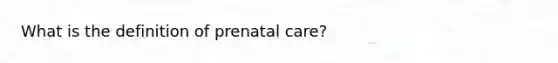 What is the definition of <a href='https://www.questionai.com/knowledge/k4ilvqalFS-prenatal-care' class='anchor-knowledge'>prenatal care</a>?