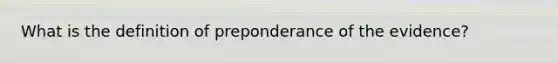 What is the definition of preponderance of the evidence?​