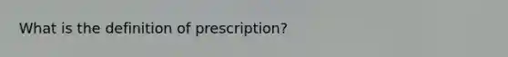 What is the definition of prescription?