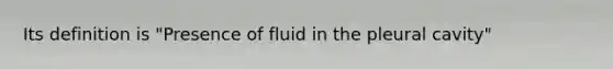 Its definition is "Presence of fluid in the pleural cavity"