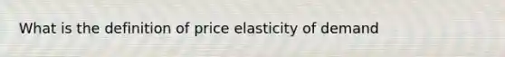 What is the definition of price elasticity of demand