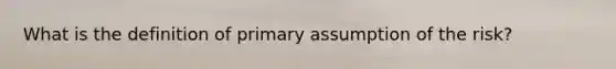 What is the definition of primary assumption of the risk?