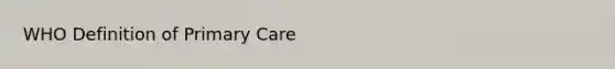 WHO Definition of <a href='https://www.questionai.com/knowledge/k3VTTF7FJS-primary-care' class='anchor-knowledge'>primary care</a>