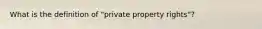 What is the definition of "private property rights"?