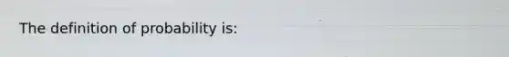 The definition of probability is: