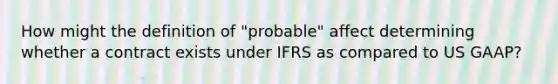 How might the definition of "probable" affect determining whether a contract exists under IFRS as compared to US GAAP?