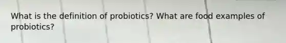 What is the definition of probiotics? What are food examples of probiotics?