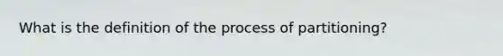 What is the definition of the process of partitioning?