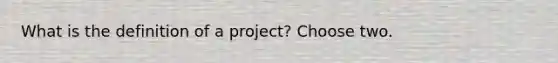 What is the definition of a project? Choose two.