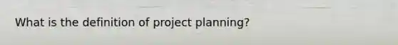 What is the definition of project planning?