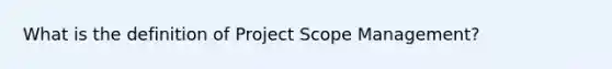 What is the definition of Project Scope Management?