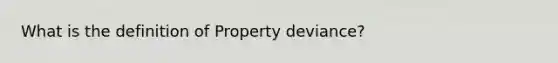 What is the definition of Property deviance?