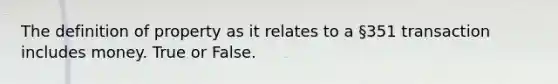 The definition of property as it relates to a §351 transaction includes money. True or False.