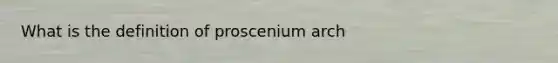 What is the definition of proscenium arch