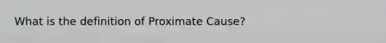 What is the definition of Proximate Cause?