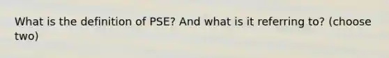 What is the definition of PSE? And what is it referring to? (choose two)