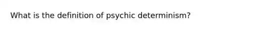 What is the definition of psychic determinism?