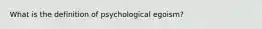 What is the definition of psychological egoism?