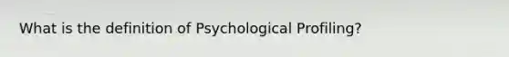 What is the definition of Psychological Profiling?