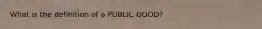 What is the definition of a PUBLIC GOOD?