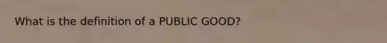 What is the definition of a PUBLIC GOOD?