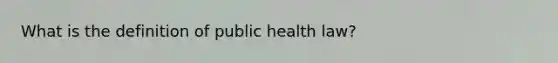 What is the definition of public health law?