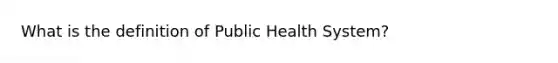 What is the definition of Public Health System?