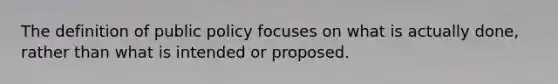 The definition of public policy focuses on what is actually done, rather than what is intended or proposed.