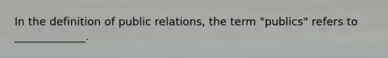 In the definition of public relations, the term "publics" refers to _____________.