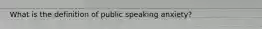 What is the definition of public speaking anxiety?