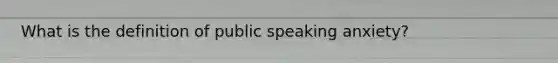 What is the definition of public speaking anxiety?