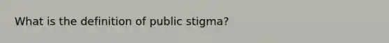 What is the definition of public stigma?