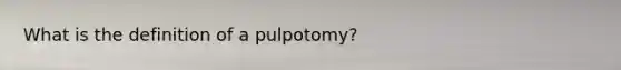 What is the definition of a pulpotomy?