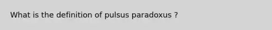 What is the definition of pulsus paradoxus ?