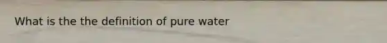 What is the the definition of pure water