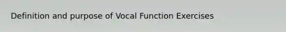 Definition and purpose of Vocal Function Exercises