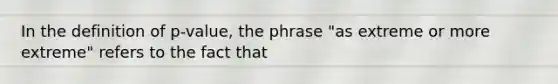 In the definition of p-value, the phrase "as extreme or more extreme" refers to the fact that