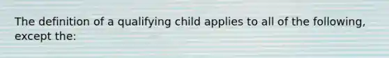 The definition of a qualifying child applies to all of the following, except the: