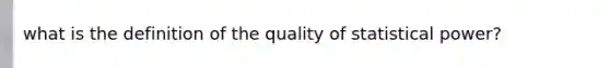 what is the definition of the quality of statistical power?