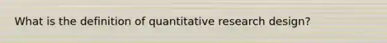 What is the definition of quantitative research design?