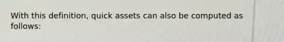 With this definition, quick assets can also be computed as follows: