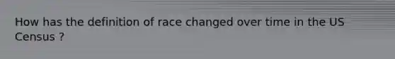 How has the definition of race changed over time in the US Census ?