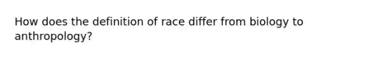 ​How does the definition of race differ from biology to anthropology?