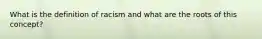 What is the definition of racism and what are the roots of this concept?