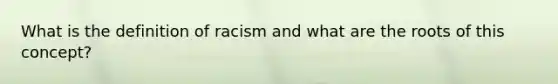 What is the definition of racism and what are the roots of this concept?