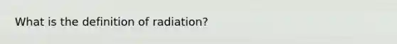 What is the definition of radiation?