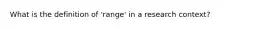 What is the definition of 'range' in a research context?